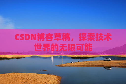 CSDN博客草稿，探索技术世界的无限可能